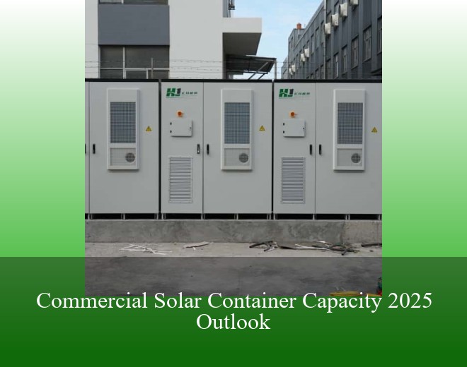 Commercial Solar Container Capacity 2025 Outlook